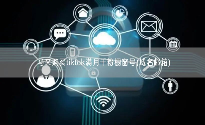 马来购买tiktok满月千粉橱窗号(域名邮箱)