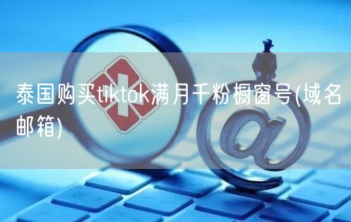泰国购买tiktok满月千粉橱窗号(域名邮箱)