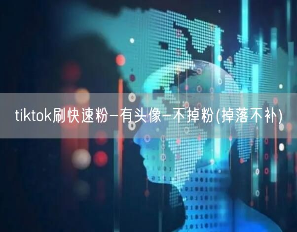 tiktok刷快速粉-有头像-不掉粉(掉落不补)