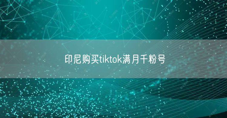 印尼购买tiktok满月千粉号