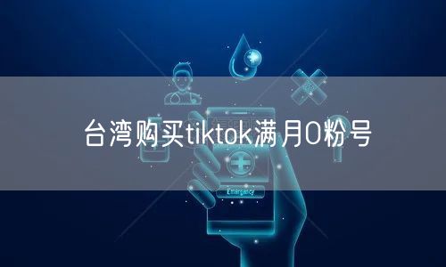 台湾购买tiktok满月0粉号