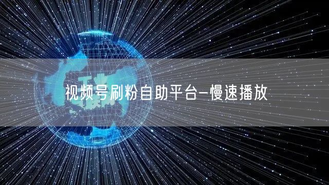 视频号刷粉自助平台-慢速播放