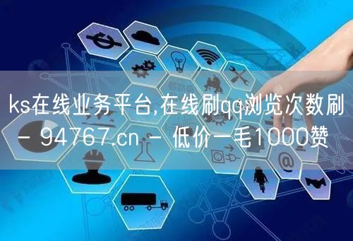 ks在线业务平台,在线刷qq浏览次数刷 - 94767.cn - 低价一毛1000赞