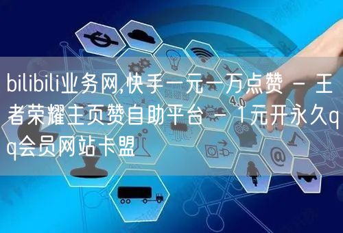 bilibili业务网,快手一元一万点赞 - 王者荣耀主页赞自助平台 - 1元开永久qq会员网站卡盟