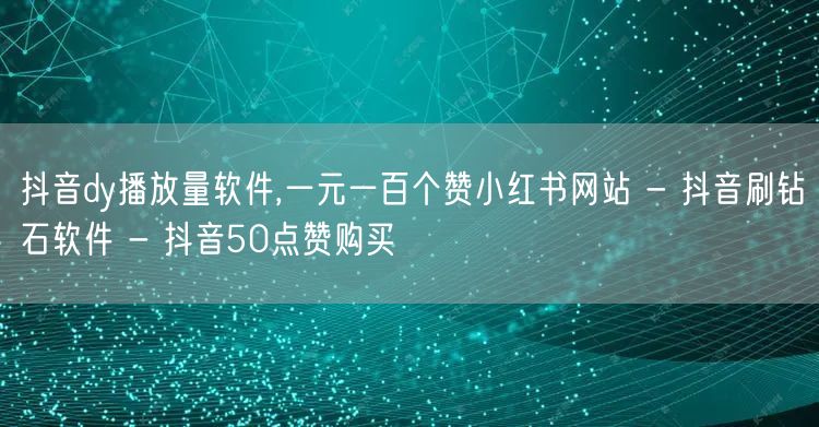 抖音dy播放量软件,一元一百个赞小红书网站 - 抖音刷钻石软件 - 抖音50点赞购买