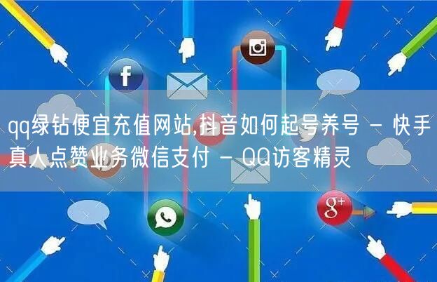 qq绿钻便宜充值网站,抖音如何起号养号 - 快手真人点赞业务微信支付 - QQ访客精灵