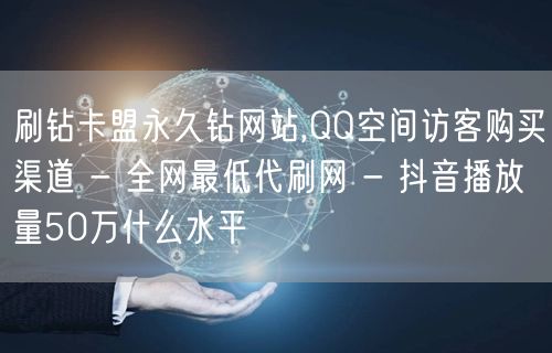 刷钻卡盟永久钻网站,QQ空间访客购买渠道 - 全网最低代刷网 - 抖音播放量50万什么水平