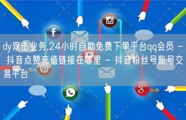 dy双击业务,24小时自助免费下单平台qq会员 - 抖音点赞充值链接在哪里 - 抖音粉丝号账号交易平台