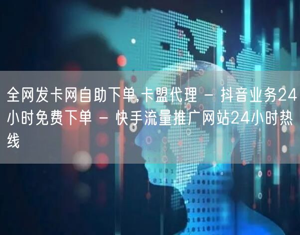 全网发卡网自助下单,卡盟代理 - 抖音业务24小时免费下单 - 快手流量推广网站24小时热线