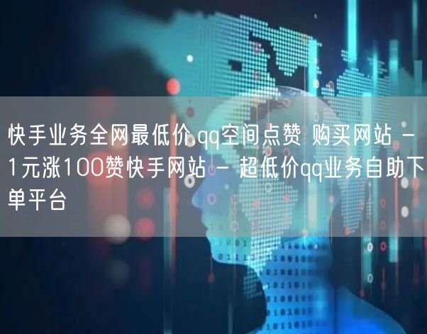 快手业务全网最低价,qq空间点赞 购买网站 - 1元涨100赞快手网站 - 超低价qq业务自助下单平台