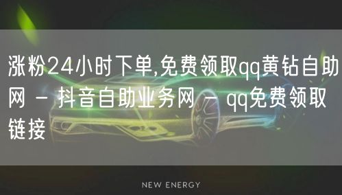 涨粉24小时下单,免费领取qq黄钻自助网 - 抖音自助业务网 - qq免费领取链接