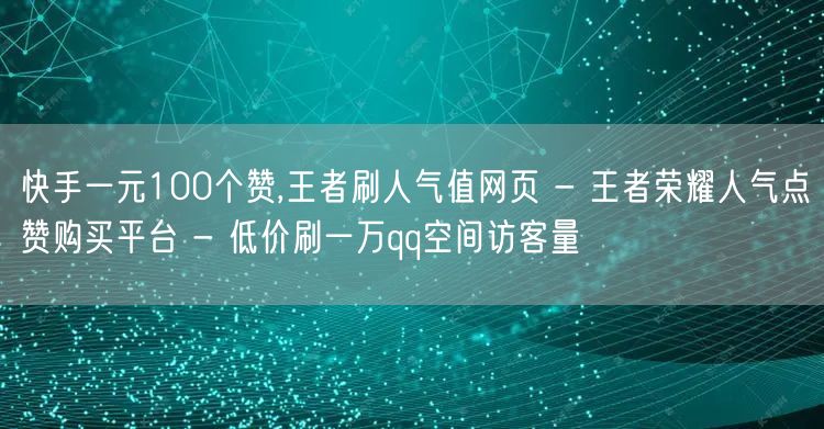 快手一元100个赞,王者刷人气值网页 - 王者荣耀人气点赞购买平台 - 低价刷一万qq空间访客量