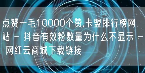 点赞一毛10000个赞,卡盟排行榜网站 - 抖音有效粉数量为什么不显示 - 网红云商城下载链接