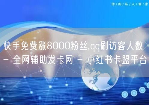 快手免费涨8000粉丝,qq刷访客人数 - 全网辅助发卡网 - 小红书卡盟平台