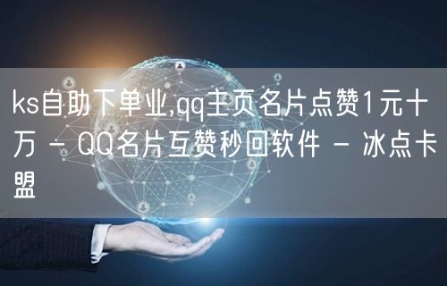 ks自助下单业,qq主页名片点赞1元十万 - QQ名片互赞秒回软件 - 冰点卡盟