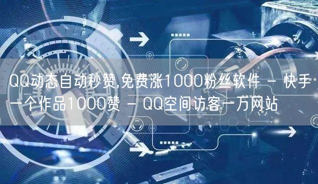 QQ动态自动秒赞,免费涨1000粉丝软件 - 快手一个作品1000赞 - QQ空间访客一万网站