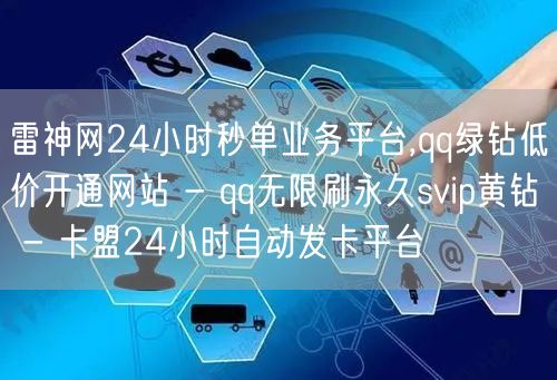 雷神网24小时秒单业务平台,qq绿钻低价开通网站 - qq无限刷永久svip黄钻 - 卡盟24小时自动发卡平台