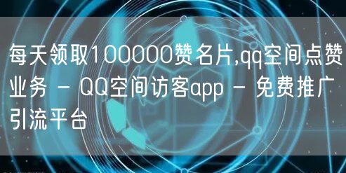 每天领取100000赞名片,qq空间点赞业务 - QQ空间访客app - 免费推广引流平台