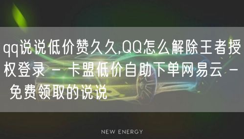 qq说说低价赞久久,QQ怎么解除王者授权登录 - 卡盟低价自助下单网易云 - 免费领取的说说