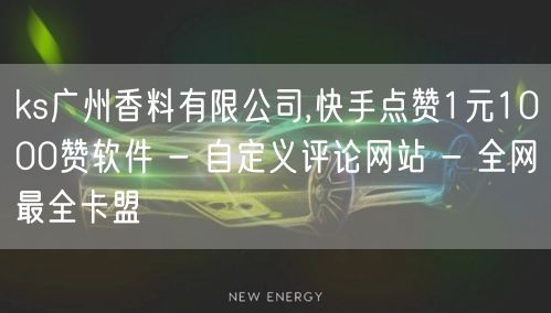 ks广州香料有限公司,快手点赞1元1000赞软件 - 自定义评论网站 - 全网最全卡盟