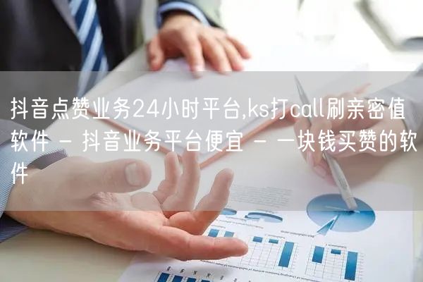 抖音点赞业务24小时平台,ks打call刷亲密值软件 - 抖音业务平台便宜 - 一块钱买赞的软件