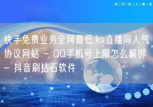 快手免费业务全网最低,ks直播间人气协议网站 - QQ手机号上限怎么解绑 - 抖音刷钻石软件