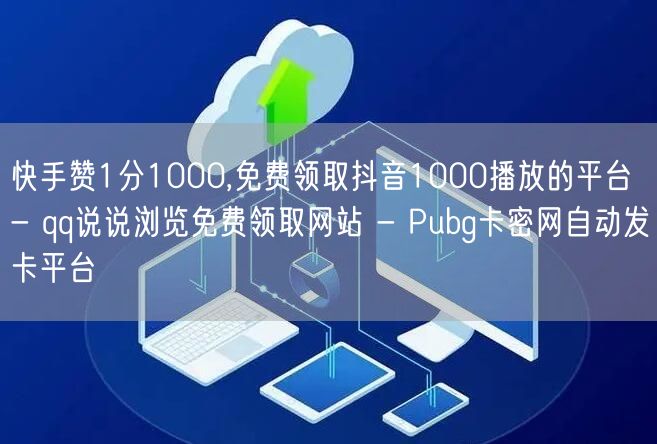 快手赞1分1000,免费领取抖音1000播放的平台 - qq说说浏览免费领取网站 - Pubg卡密网自动发卡平台