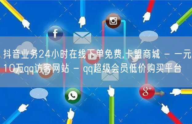 抖音业务24小时在线下单免费,卡盟商城 - 一元10万qq访客网站 - qq超级会员低价购买平台