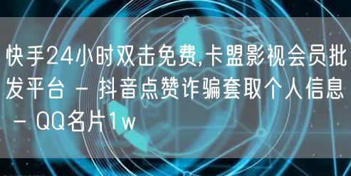 快手24小时双击免费,卡盟影视会员批发平台 - 抖音点赞诈骗套取个人信息 - QQ名片1w