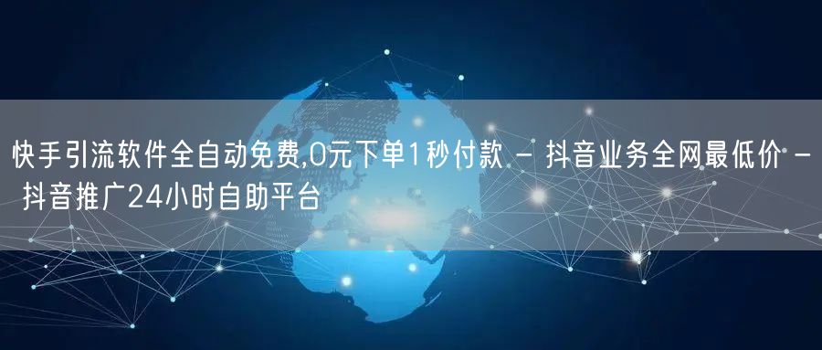快手引流软件全自动免费,0元下单1秒付款 - 抖音业务全网最低价 - 抖音推广24小时自助平台