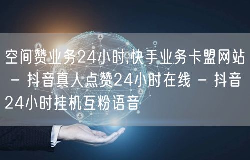 空间赞业务24小时,快手业务卡盟网站 - 抖音真人点赞24小时在线 - 抖音24小时挂机互粉语音