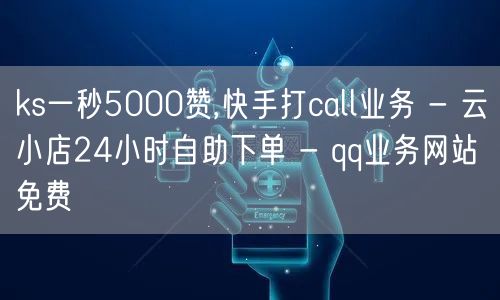 ks一秒5000赞,快手打call业务 - 云小店24小时自助下单 - qq业务网站免费