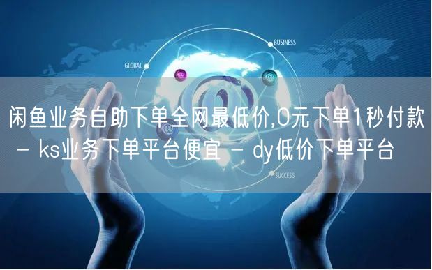 闲鱼业务自助下单全网最低价,0元下单1秒付款 - ks业务下单平台便宜 - dy低价下单平台