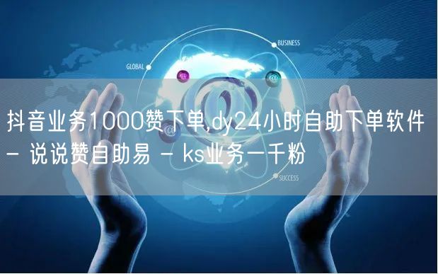 抖音业务1000赞下单,dy24小时自助下单软件 - 说说赞自助易 - ks业务一千粉