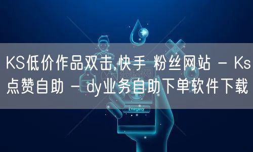 KS低价作品双击,快手 粉丝网站 - Ks点赞自助 - dy业务自助下单软件下载