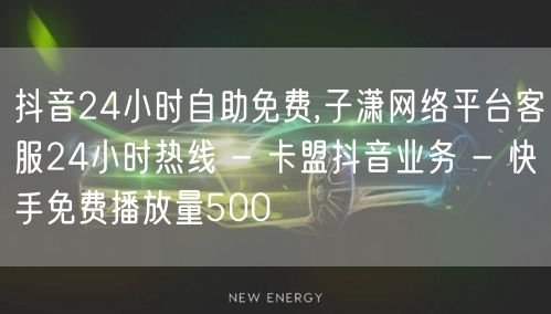 抖音24小时自助免费,子潇网络平台客服24小时热线 - 卡盟抖音业务 - 快手免费播放量500
