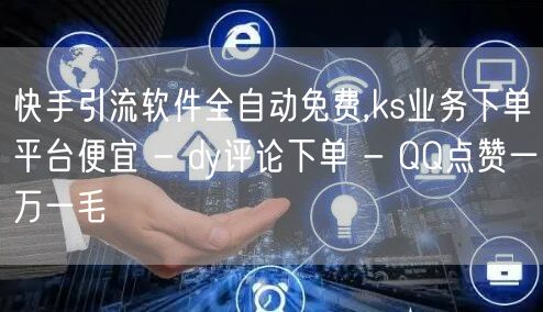 快手引流软件全自动免费,ks业务下单平台便宜 - dy评论下单 - QQ点赞一万一毛