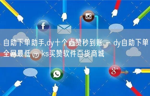 自助下单助手,dy十个点赞秒到账 - dy自助下单全网最低 - ks买赞软件百货商城