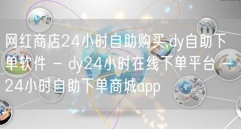 网红商店24小时自助购买,dy自助下单软件 - dy24小时在线下单平台 - 24小时自助下单商城app