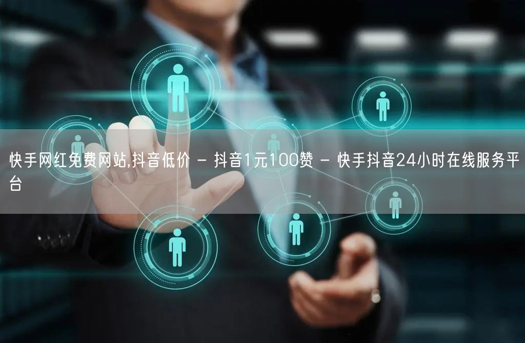 快手网红免费网站,抖音低价 - 抖音1元100赞 - 快手抖音24小时在线服务平台