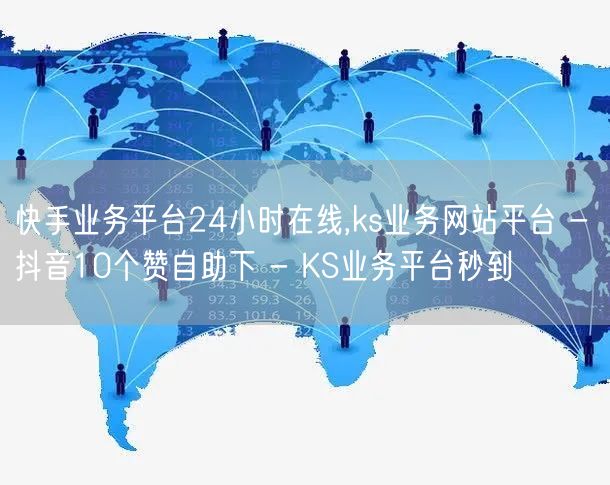 快手业务平台24小时在线,ks业务网站平台 - 抖音10个赞自助下 - KS业务平台秒到