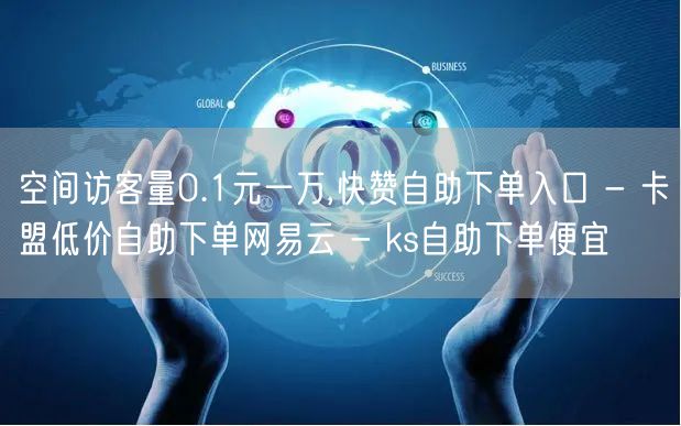 空间访客量0.1元一万,快赞自助下单入口 - 卡盟低价自助下单网易云 - ks自助下单便宜