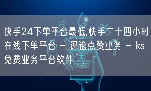 快手24下单平台最低,快手二十四小时在线下单平台 - 评论点赞业务 - ks免费业务平台软件