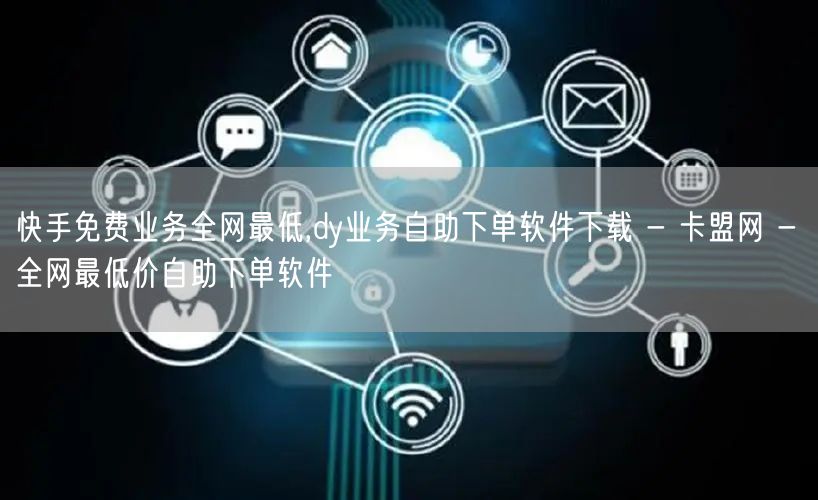 快手免费业务全网最低,dy业务自助下单软件下载 - 卡盟网 - 全网最低价自助下单软件