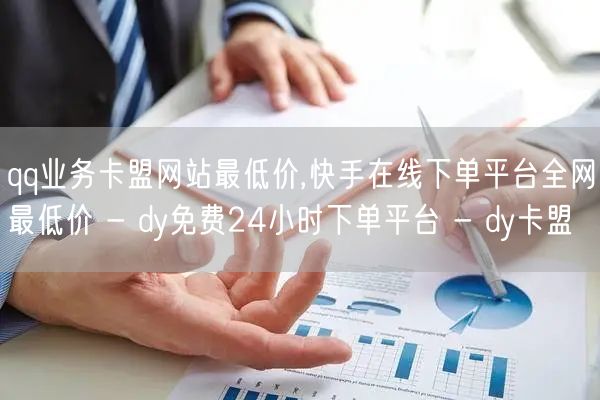 qq业务卡盟网站最低价,快手在线下单平台全网最低价 - dy免费24小时下单平台 - dy卡盟