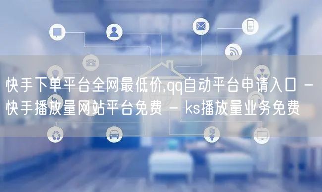 快手下单平台全网最低价,qq自动平台申请入口 - 快手播放量网站平台免费 - ks播放量业务免费