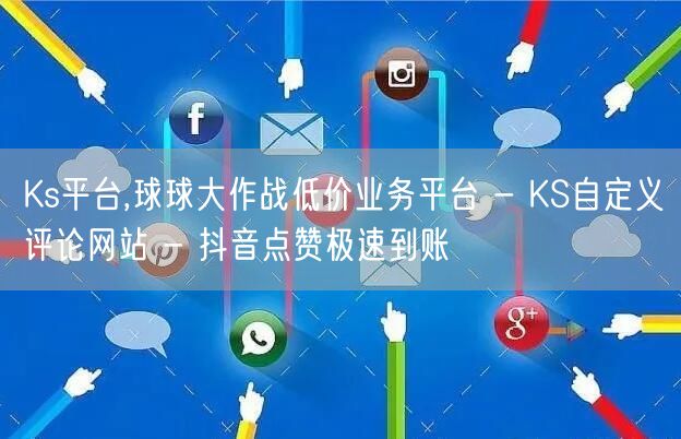 Ks平台,球球大作战低价业务平台 - KS自定义评论网站 - 抖音点赞极速到账
