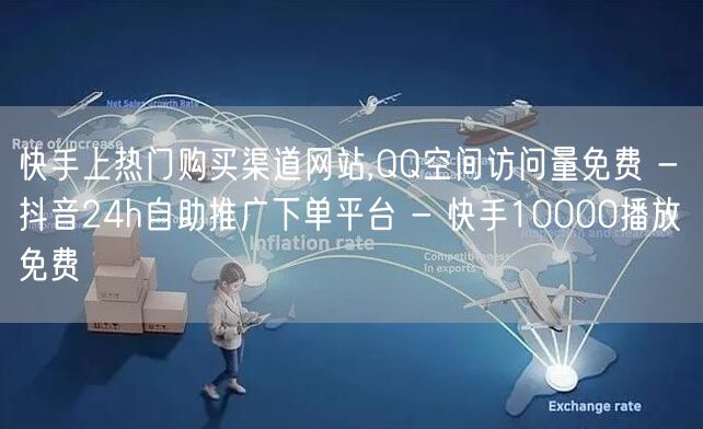 快手上热门购买渠道网站,QQ空间访问量免费 - 抖音24h自助推广下单平台 - 快手10000播放免费
