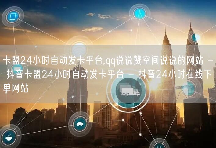 卡盟24小时自动发卡平台,qq说说赞空间说说的网站 - 抖音卡盟24小时自动发卡平台 - 抖音24小时在线下单网站