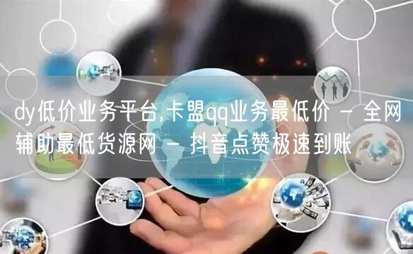 dy低价业务平台,卡盟qq业务最低价 - 全网辅助最低货源网 - 抖音点赞极速到账